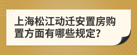 上海松江动迁安置房购置方面有哪些规定？