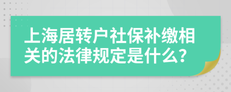 上海居转户社保补缴相关的法律规定是什么？