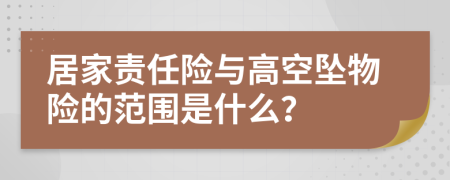 居家责任险与高空坠物险的范围是什么？