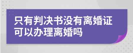 只有判决书没有离婚证可以办理离婚吗