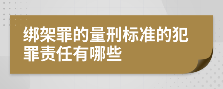 绑架罪的量刑标准的犯罪责任有哪些