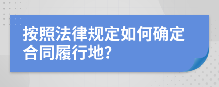 按照法律规定如何确定合同履行地？