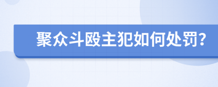 聚众斗殴主犯如何处罚？