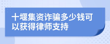 十堰集资诈骗多少钱可以获得律师支持