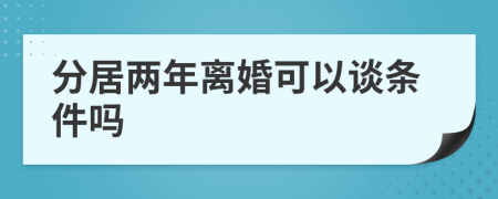 分居两年离婚可以谈条件吗
