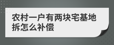 农村一户有两块宅基地拆怎么补偿