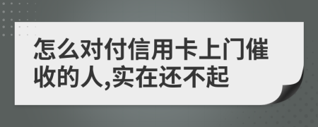 怎么对付信用卡上门催收的人,实在还不起