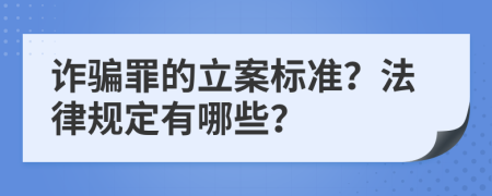 诈骗罪的立案标准？法律规定有哪些？