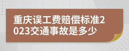 重庆误工费赔偿标准2023交通事故是多少