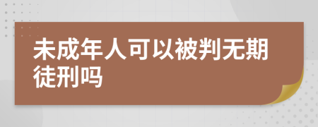 未成年人可以被判无期徒刑吗