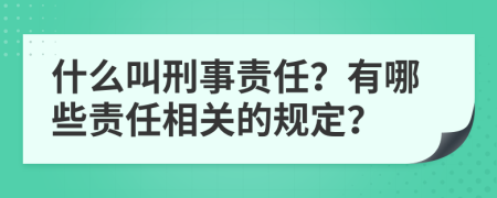 什么叫刑事责任？有哪些责任相关的规定？