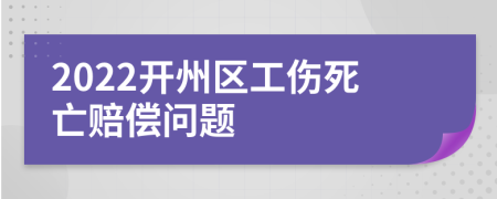 2022开州区工伤死亡赔偿问题