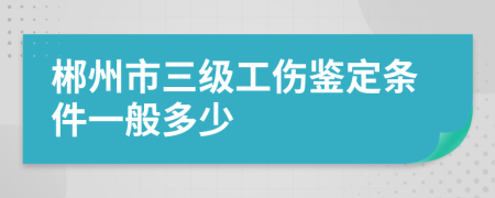 郴州市三级工伤鉴定条件一般多少