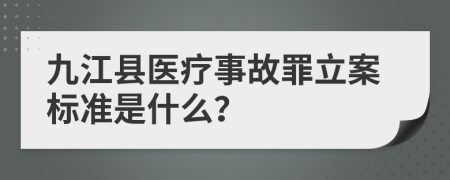 九江县医疗事故罪立案标准是什么？