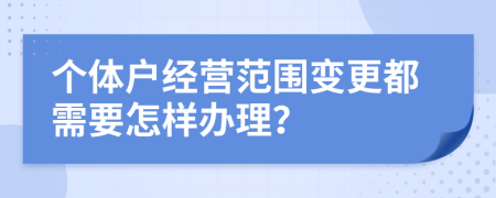 个体户经营范围变更都需要怎样办理？