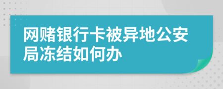 网赌银行卡被异地公安局冻结如何办