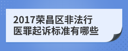 2017荣昌区非法行医罪起诉标准有哪些