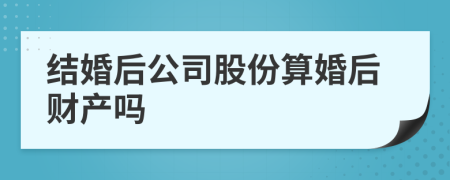 结婚后公司股份算婚后财产吗