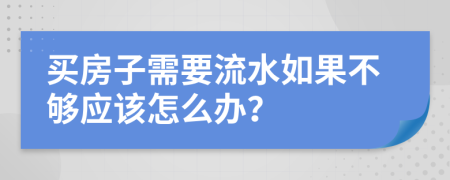 买房子需要流水如果不够应该怎么办？