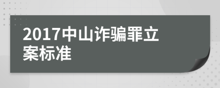 2017中山诈骗罪立案标准