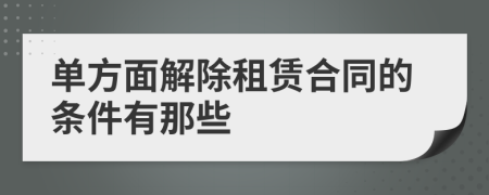 单方面解除租赁合同的条件有那些