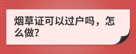 烟草证可以过户吗，怎么做？