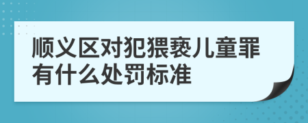 顺义区对犯猥亵儿童罪有什么处罚标准