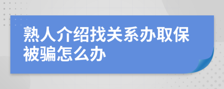 熟人介绍找关系办取保被骗怎么办