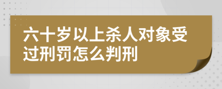 六十岁以上杀人对象受过刑罚怎么判刑