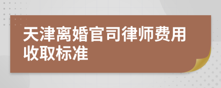 天津离婚官司律师费用收取标准