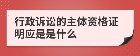 行政诉讼的主体资格证明应是是什么