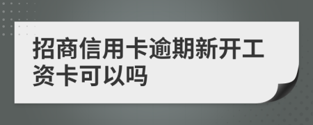 招商信用卡逾期新开工资卡可以吗