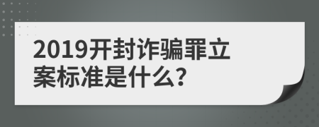 2019开封诈骗罪立案标准是什么？