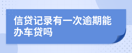 信贷记录有一次逾期能办车贷吗