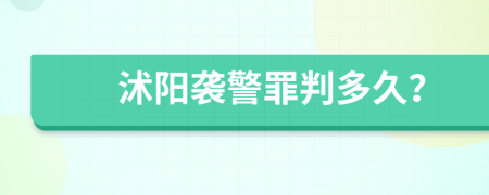 沭阳袭警罪判多久？