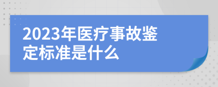 2023年医疗事故鉴定标准是什么