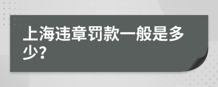 上海违章罚款一般是多少？