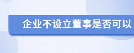 企业不设立董事是否可以