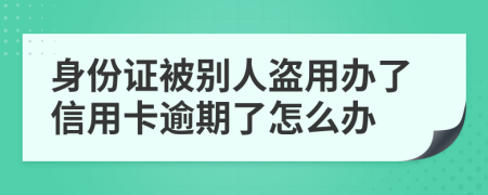 身份证被别人盗用办了信用卡逾期了怎么办