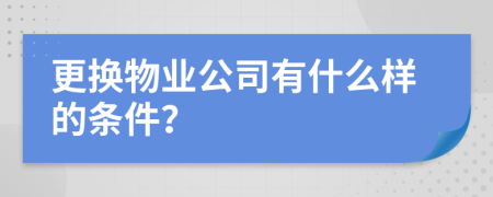 更换物业公司有什么样的条件？