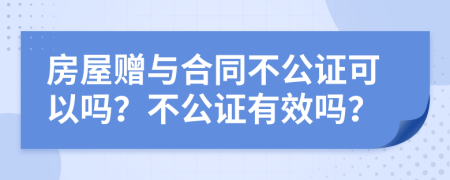 房屋赠与合同不公证可以吗？不公证有效吗？