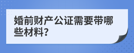 婚前财产公证需要带哪些材料？