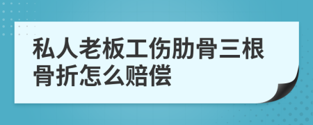 私人老板工伤肋骨三根骨折怎么赔偿