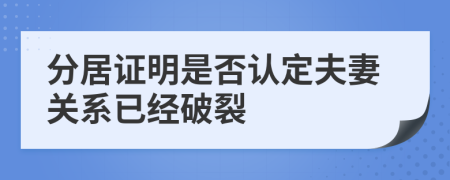 分居证明是否认定夫妻关系已经破裂