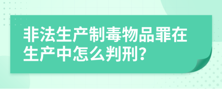 非法生产制毒物品罪在生产中怎么判刑？