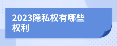 2023隐私权有哪些权利