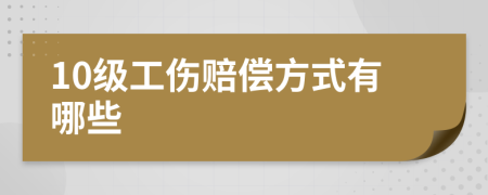 10级工伤赔偿方式有哪些