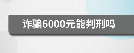 诈骗6000元能判刑吗