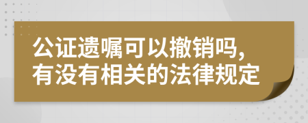 公证遗嘱可以撤销吗,有没有相关的法律规定