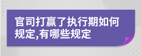 官司打赢了执行期如何规定,有哪些规定